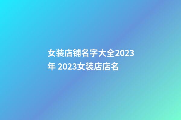 女装店铺名字大全2023年 2023女装店店名-第1张-店铺起名-玄机派